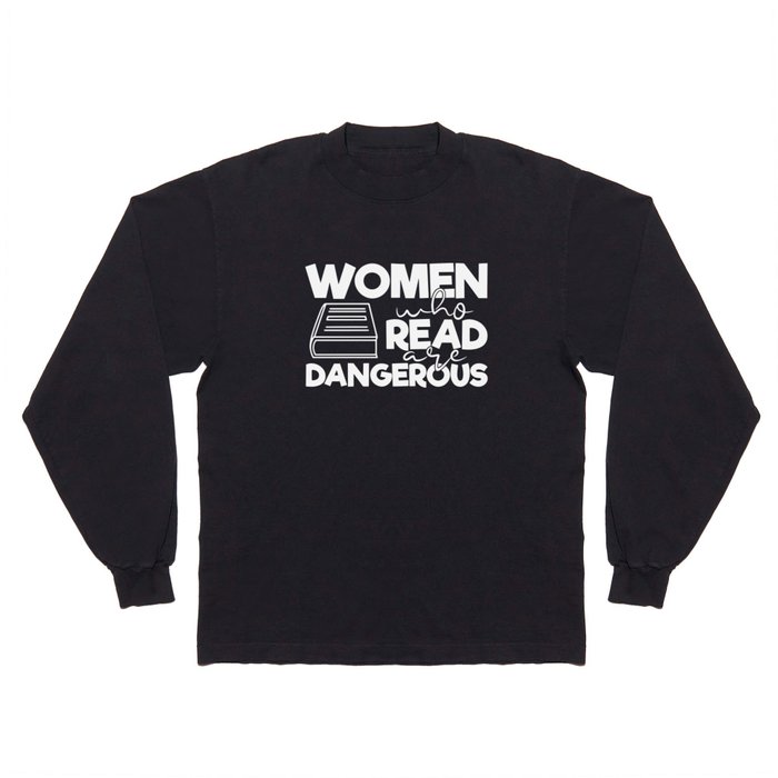 Women Who Read Are Dangerous Bookworm Reading Quote Long Sleeve T Shirt