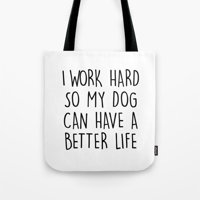 I WORK HARD SO MY DOG CAN HAVE A BETTER LIFE Tote Bag