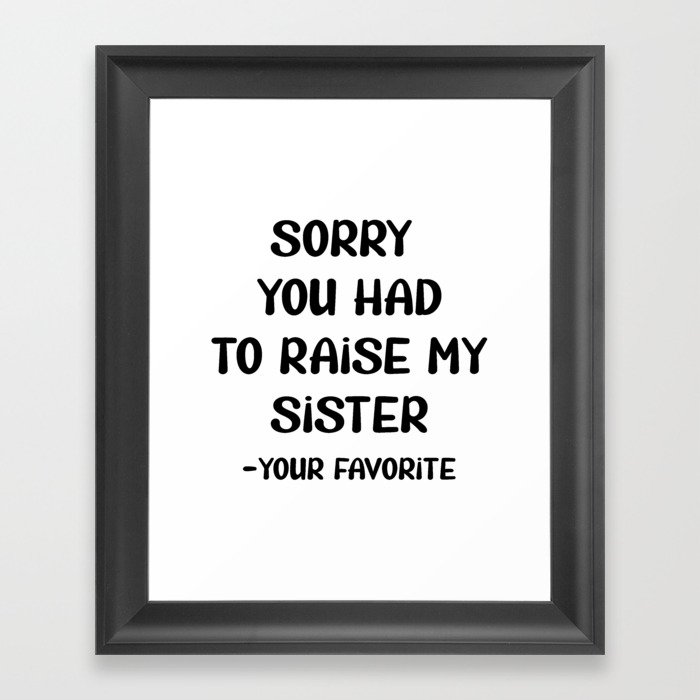 Sorry You Had To Raise My Sister - Your Favorite Framed Art Print