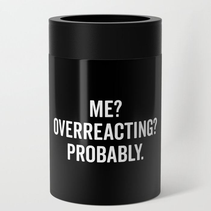 Me? Overreacting? Probably Funny Sarcastic Quote Can Cooler