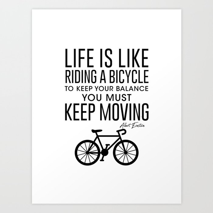 Life is Like Riding a Bicycle to keep your balance you must keep moving Art Print