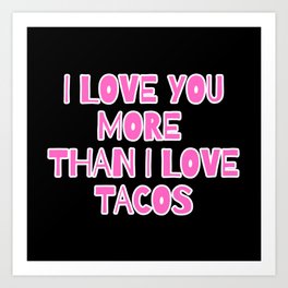 I Love You More Than I Love Tacos Art Print