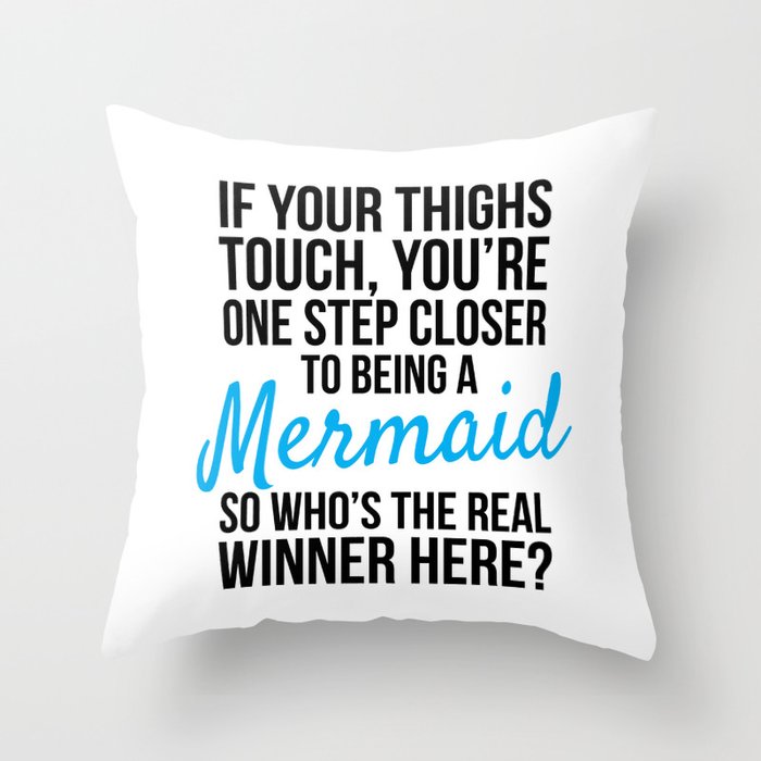 IF YOUR THIGHS TOUCH, YOU'RE ONE STEP CLOSER TO BEING A MERMAID, SO WHO'S THE REAL WINNER HERE? Throw Pillow