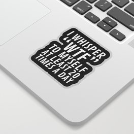 I Whisper WTF to Myself at Least 20 Times a Day (Black & White) Sticker
