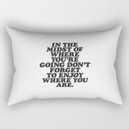 IN THE MIDST OF WHERE YOU’RE GOING DON’T FORGET TO ENJOY WHERE YOU ARE motivational typography Rectangular Pillow