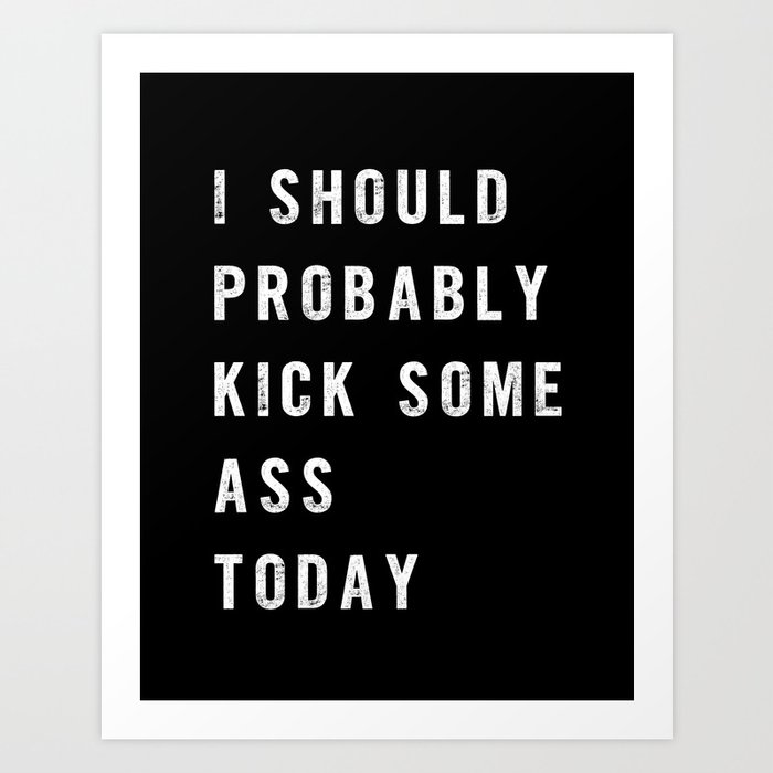I Should Probably Kick Some Ass Today black-white typography poster bedroom wall home decor Art Print