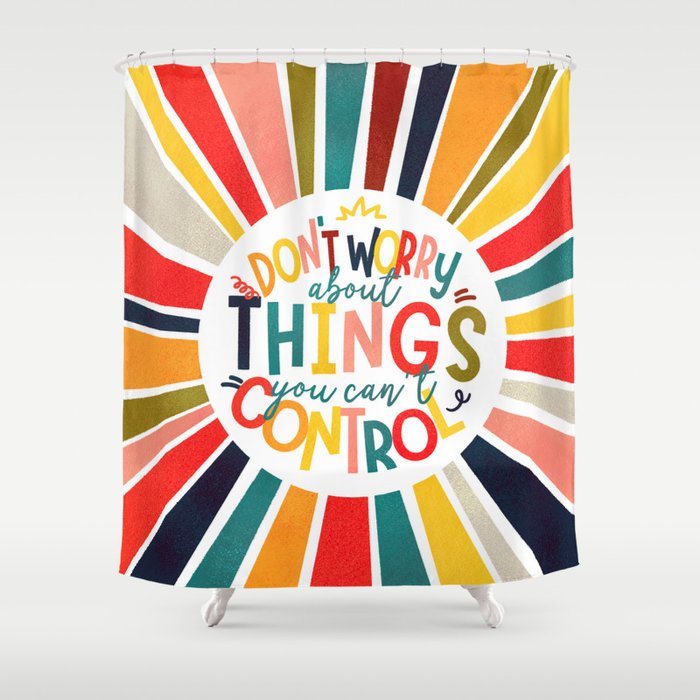don't worry about things you can't control  Shower Curtain