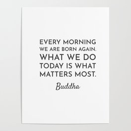 Every morning we are born again. What we do today is what matters most - Buddha Quote Poster