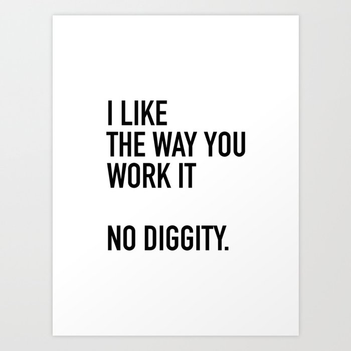 I Like The Way You Work It No Diggity Art Print