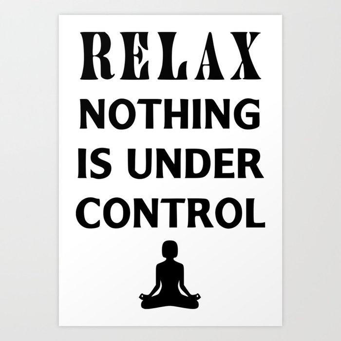 relax nothing is under control Art Print