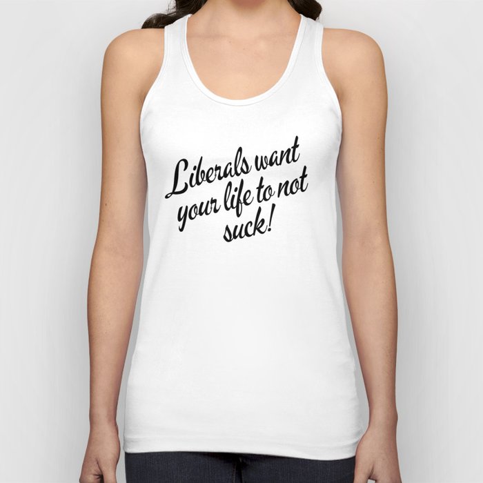 Liberals Want Your Life To Not Suck Tank Top