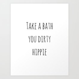 Take A Bath You Dirty Hippie Art Print