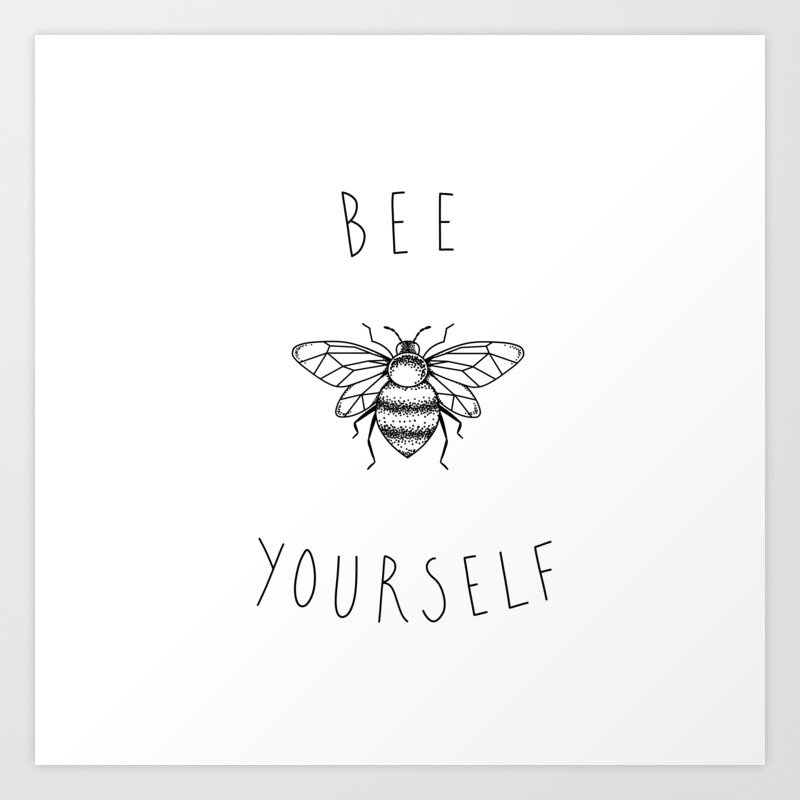 Bee Yourself Art Print By Kelliejxne Society6 Someone falls to pieces sleeping all alone someone kills the pain spinning in the silence she finally drifts away. bee yourself art print by kelliejxne