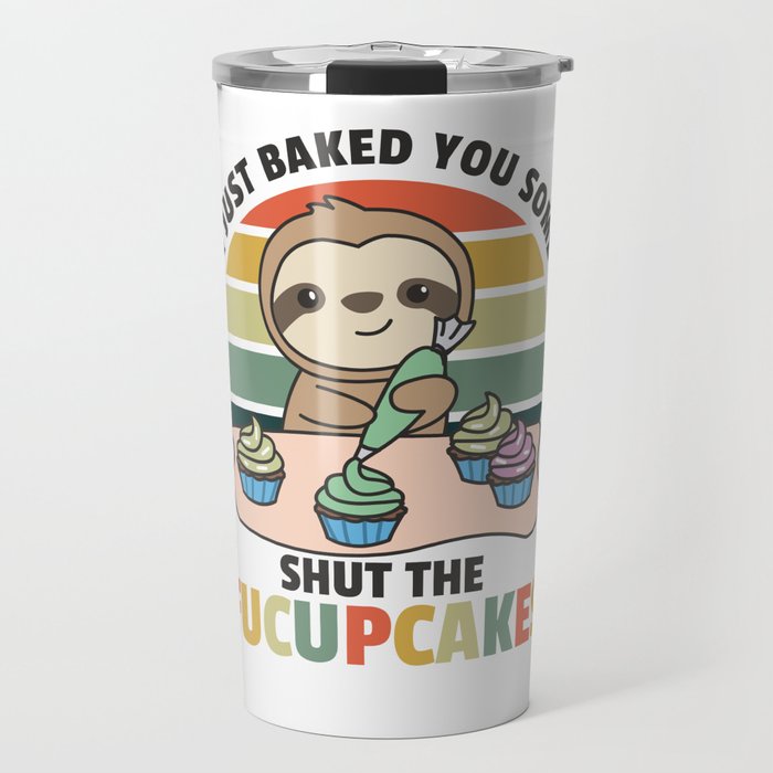 I just baked you some shut the fucupcakes sloth Travel Mug