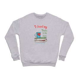 I CLOSED MY BOOKS TO BE HERE Crewneck Sweatshirt