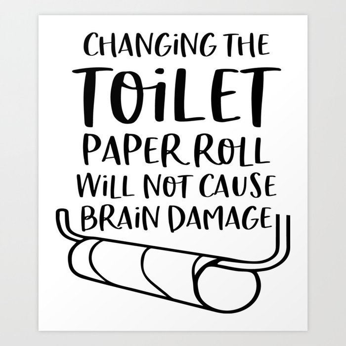 Changing The Toilet Paper Roll Does Not Cause Brain Damage Art Print By changing-the-toilet-paper-roll-does-not-cause-brain-damage-art-print-by