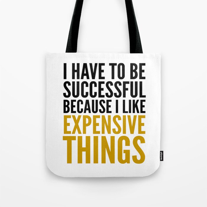 I HAVE TO BE SUCCESSFUL BECAUSE I LIKE EXPENSIVE THINGS Tote Bag