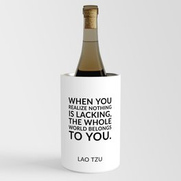 Zen quotes - When you realize nothing is lacking, the whole world belongs to you. Lao Tzu Wine Chiller