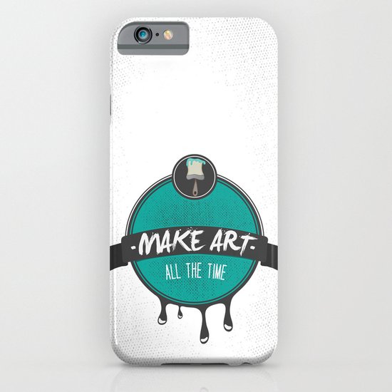 Make Art. All The Time. iPhone & iPod Case