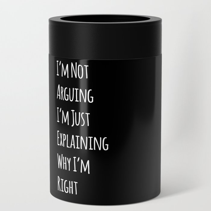 I'm Not Arguing I'm Just Explaining Why I'm Right - Funny Can Cooler