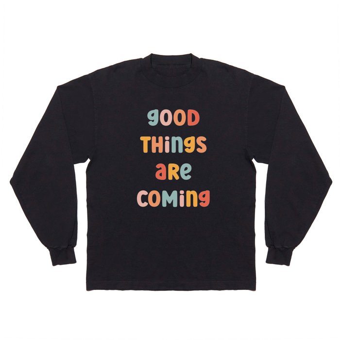 Good Things Are Coming Positive Quote Long Sleeve T Shirt