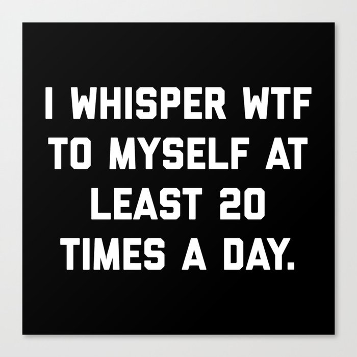 I Whisper WTF To Myself Funny Sarcastic Rude Quote Canvas Print