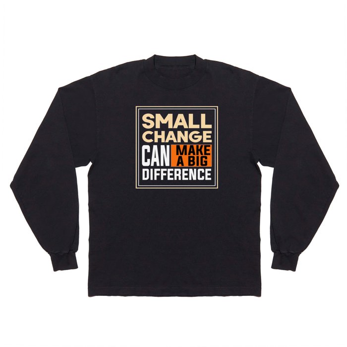 Small Change Can Make A Big Difference Long Sleeve T Shirt