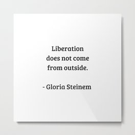 Gloria Steinem Feminist Quotes - Liberation does not come from outside Metal Print