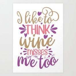 I Like To Think Wine Misses Me Too Art Print