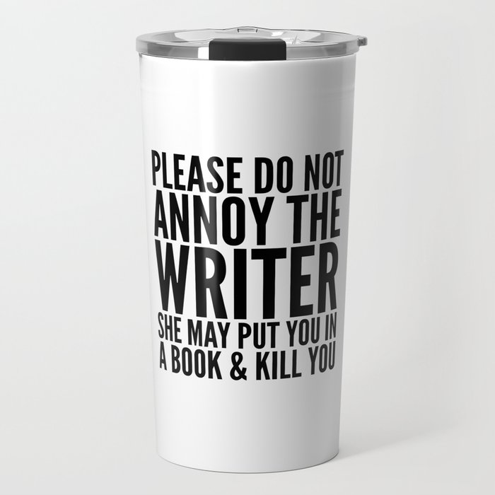 Please do not annoy the writer. She may put you in a book and kill you. Travel Mug