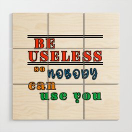 Be useful so nobody can use you antimotivation quote Wood Wall Art