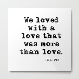 We loved with a love that was more than love Metal Print