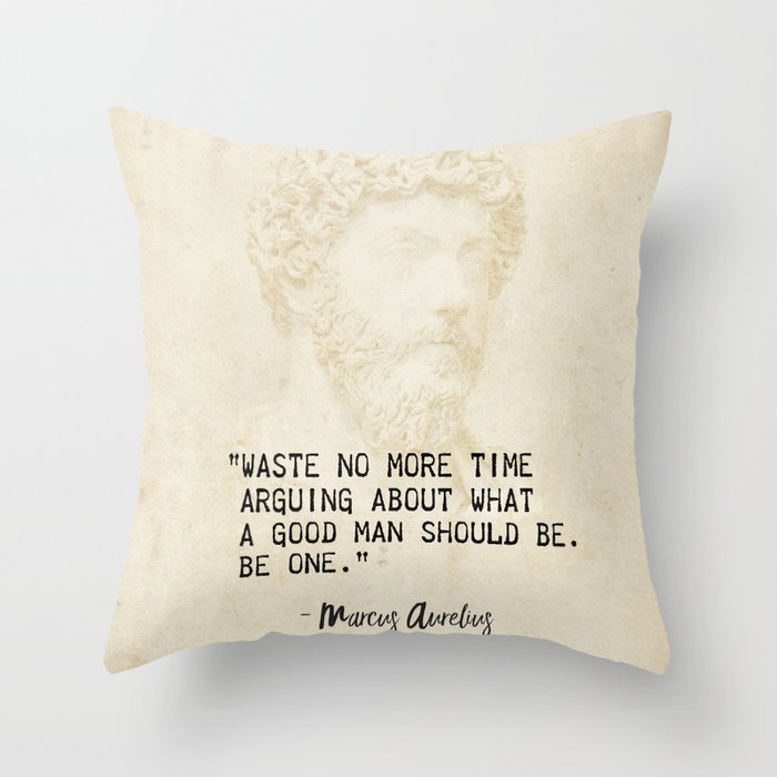 “Waste no more time arguing about what a good man should be. Be one.” Marcus Aurelius, Meditation Throw Pillow