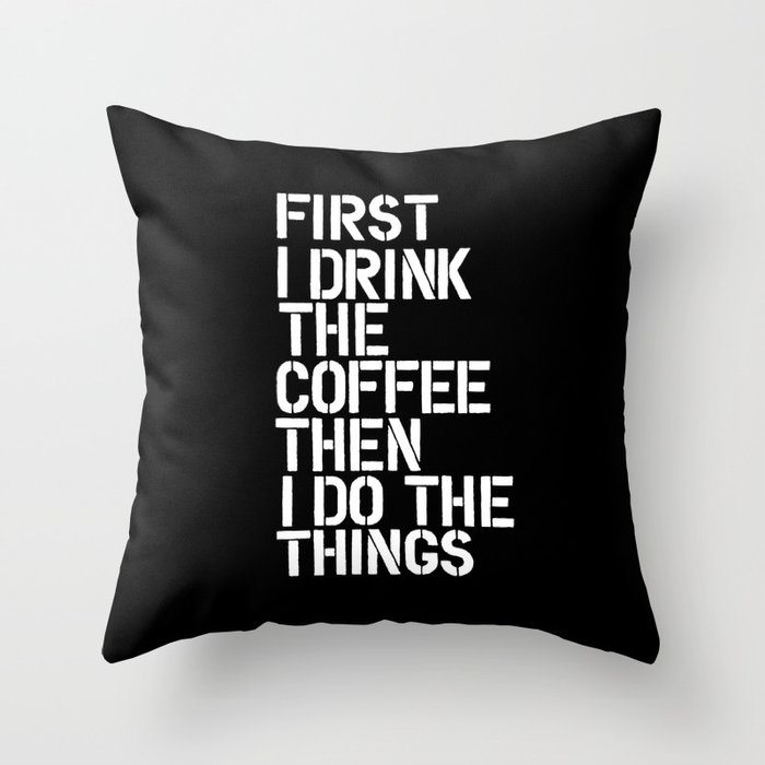 First I Drink the Coffee Then I Do The Things black and white bedroom poster home wall decor canvas Throw Pillow