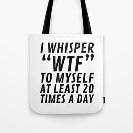 I Whisper WTF to Myself at Least 20 Times a Day Tote Bag