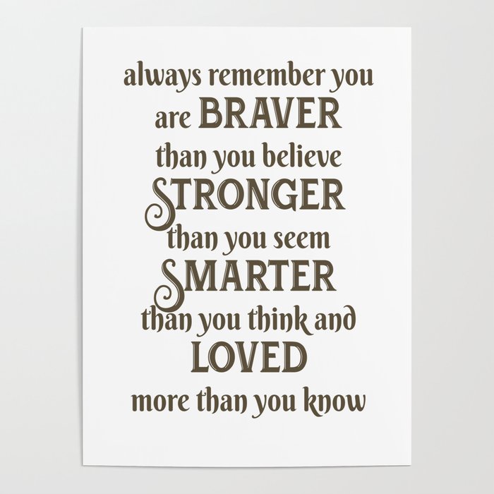always remember you are braver than you believe stronger than you seem smarter than you think and loved more than you know Poster