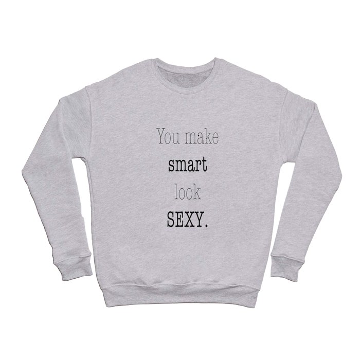 You make Smart look Sexy. Crewneck Sweatshirt