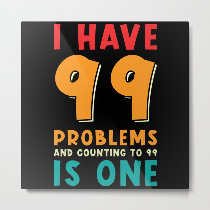 I have 99 problems and counting to 99 is one Metal Print