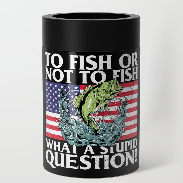 To Fish Or Not To Fish Stupid Question Can Cooler