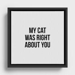 My cat was right about you Framed Canvas