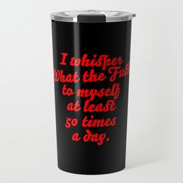 What the fuck quote. Humor gift! Travel Mug