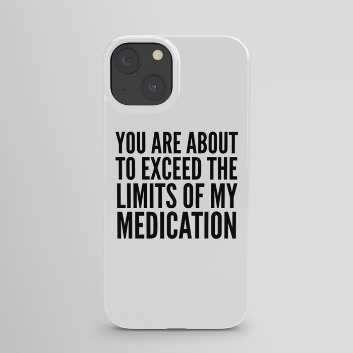You Are About to Exceed the Limits of My Medication iPhone Case