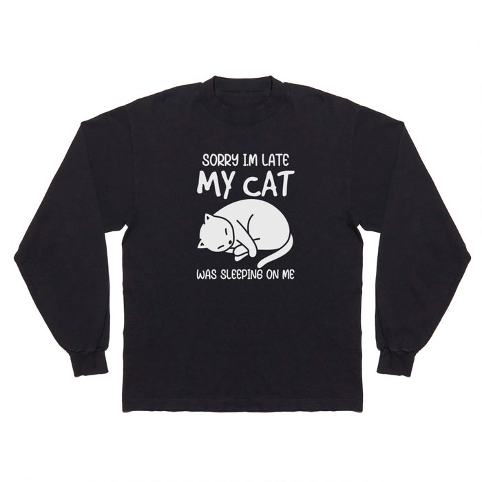 Sorry I'm Late My Cat Was Sleeping On Me Long Sleeve T Shirt