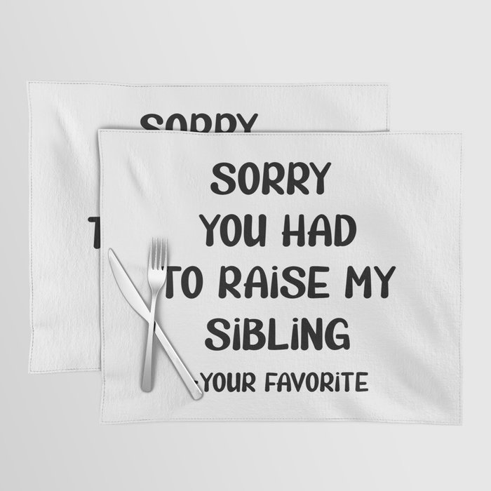 Sorry You Had To Raise My Sibling - Your Favorite Placemat