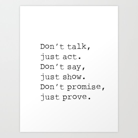 Don T Talk Just Act Don T Say Just Show Don T Promise Just Prove Art Print By Wildpaperzero Society6