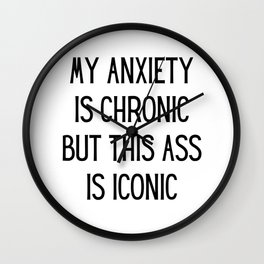 My Anxiety Is Chronic But This Ass Is Iconic Wall Clock