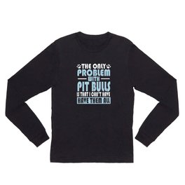 The only problem with Pit Bulls I want them all Long Sleeve T Shirt