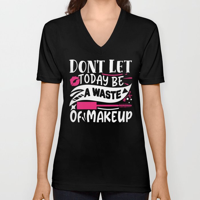 Don't Let Today Be A Waste Of Makeup Funny Quote V Neck T Shirt