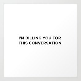 I'm Billing You For This Conversation. Art Print