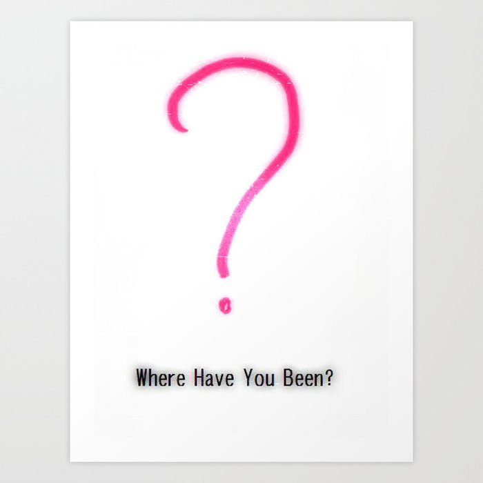 Where have you been? Art Print